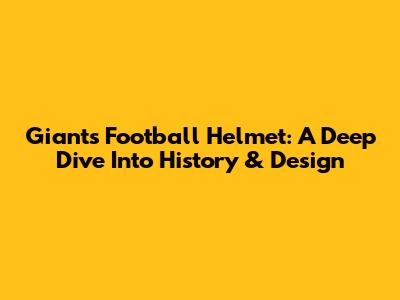 Giants Football Helmet: A Deep Dive Into History & Design