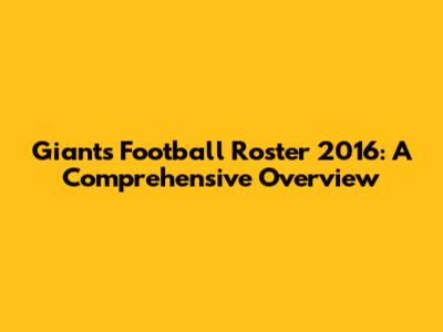 Giants Football Roster 2016: A Comprehensive Overview