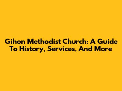 Gihon Methodist Church: A Guide To History, Services, And More