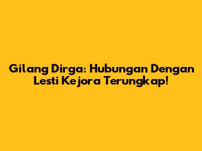 Gilang Dirga: Hubungan Dengan Lesti Kejora Terungkap!