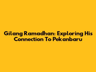 Gilang Ramadhan: Exploring His Connection To Pekanbaru