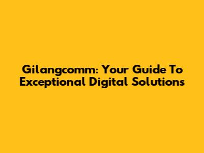 Gilangcomm: Your Guide To Exceptional Digital Solutions