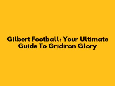 Gilbert Football: Your Ultimate Guide To Gridiron Glory