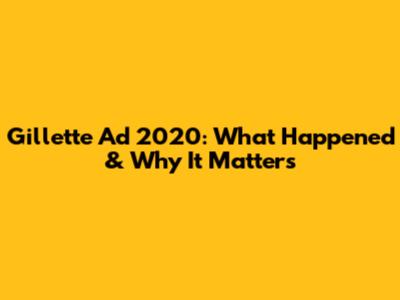 Gillette Ad 2020: What Happened & Why It Matters