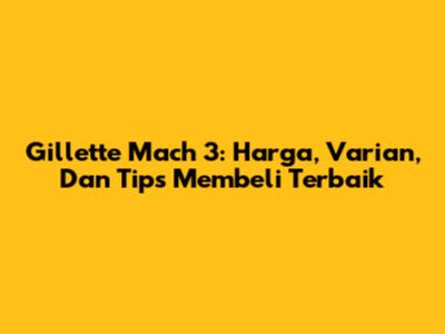 Gillette Mach 3: Harga, Varian, Dan Tips Membeli Terbaik