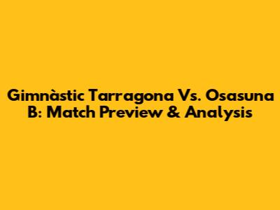 Gimnàstic Tarragona Vs. Osasuna B: Match Preview & Analysis