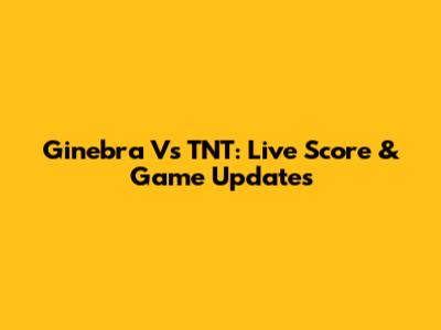 Ginebra Vs TNT: Live Score & Game Updates