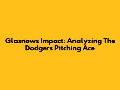 Glasnow's Impact: Analyzing The Dodgers' Pitching Ace