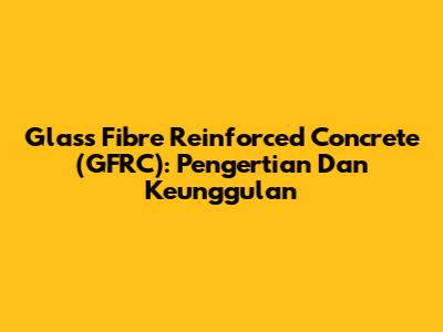 Glass Fibre Reinforced Concrete (GFRC): Pengertian Dan Keunggulan