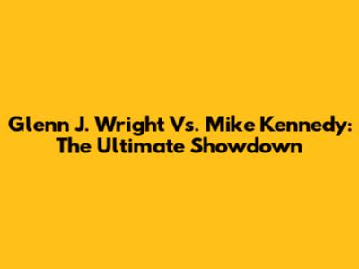 Glenn J. Wright Vs. Mike Kennedy: The Ultimate Showdown