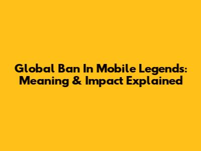 Global Ban In Mobile Legends: Meaning & Impact Explained