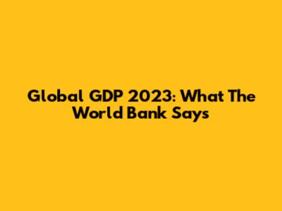 Global GDP 2023: What The World Bank Says