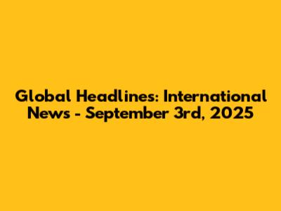 Global Headlines: International News - September 3rd, 2025