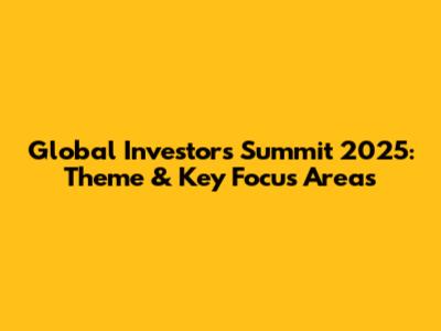 Global Investors Summit 2025: Theme & Key Focus Areas