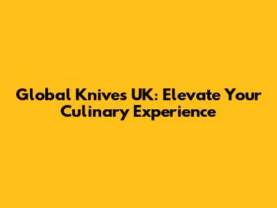 Global Knives UK: Elevate Your Culinary Experience