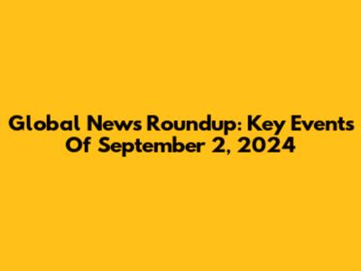 Global News Roundup: Key Events Of September 2, 2024