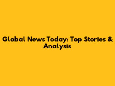 Global News Today: Top Stories & Analysis