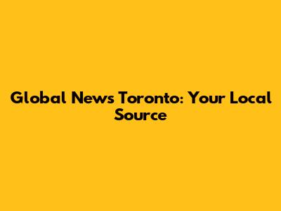 Global News Toronto: Your Local Source