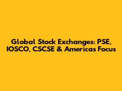 Global Stock Exchanges: PSE, IOSCO, CSCSE & Americas Focus