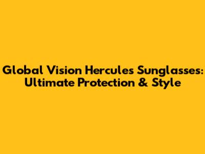 Global Vision Hercules Sunglasses: Ultimate Protection & Style