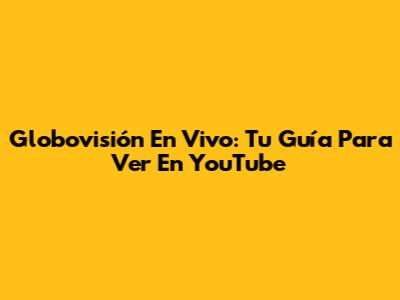Globovisión En Vivo: Tu Guía Para Ver En YouTube