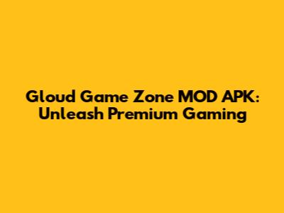 Gloud Game Zone MOD APK: Unleash Premium Gaming