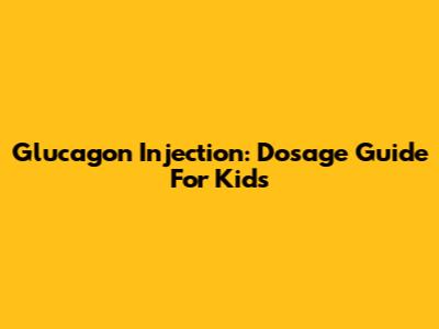 Glucagon Injection: Dosage Guide For Kids