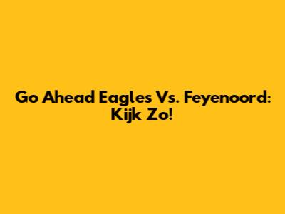 Go Ahead Eagles Vs. Feyenoord: Kijk Zo!