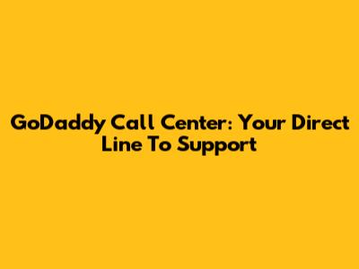 GoDaddy Call Center: Your Direct Line To Support