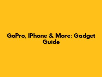 GoPro, IPhone & More: Gadget Guide