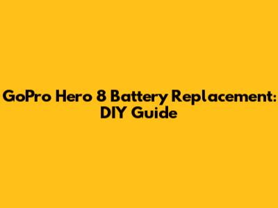 GoPro Hero 8 Battery Replacement: DIY Guide