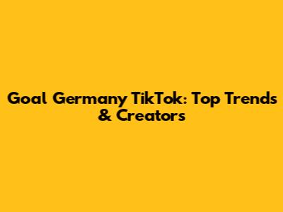 Goal Germany TikTok: Top Trends & Creators