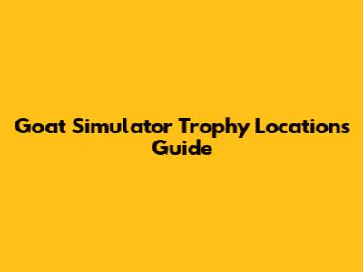 Goat Simulator Trophy Locations Guide