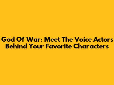 God Of War: Meet The Voice Actors Behind Your Favorite Characters