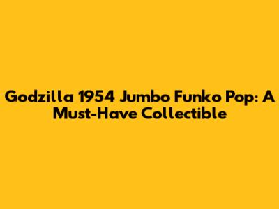 Godzilla 1954 Jumbo Funko Pop: A Must-Have Collectible