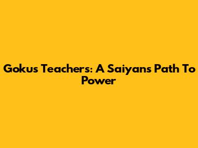 Goku's Teachers: A Saiyan's Path To Power