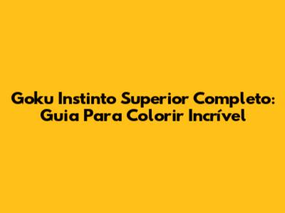 Goku Instinto Superior Completo: Guia Para Colorir Incrível