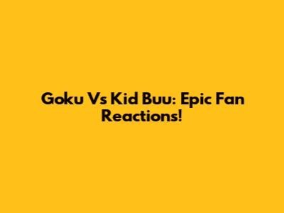 Goku Vs Kid Buu: Epic Fan Reactions!