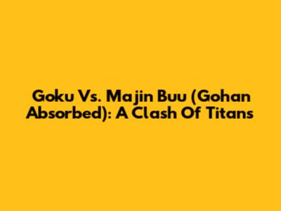 Goku Vs. Majin Buu (Gohan Absorbed): A Clash Of Titans