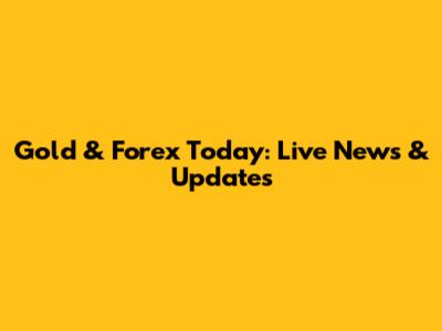 Gold & Forex Today: Live News & Updates