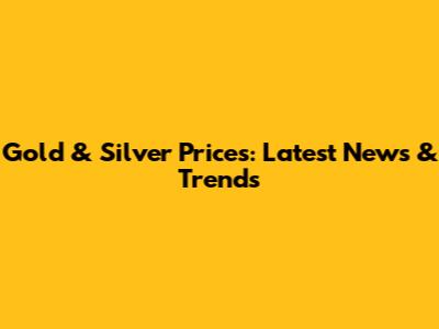 Gold & Silver Prices: Latest News & Trends