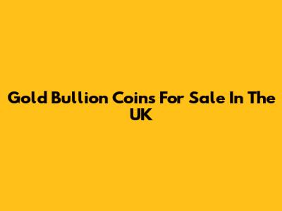 Gold Bullion Coins For Sale In The UK