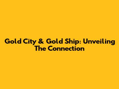 Gold City & Gold Ship: Unveiling The Connection
