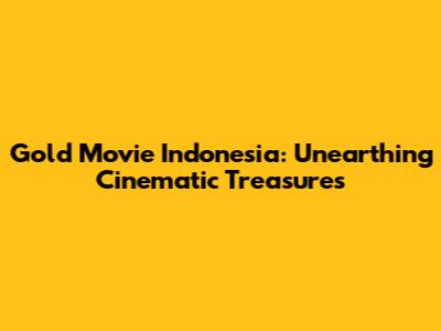 Gold Movie Indonesia: Unearthing Cinematic Treasures