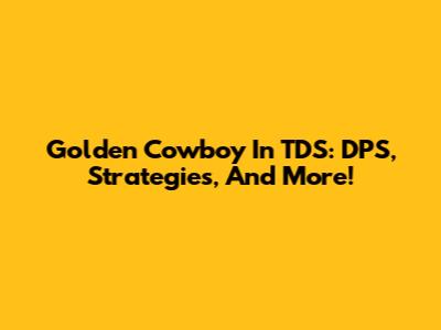 Golden Cowboy In TDS: DPS, Strategies, And More!