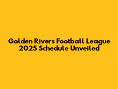 Golden Rivers Football League 2025 Schedule Unveiled