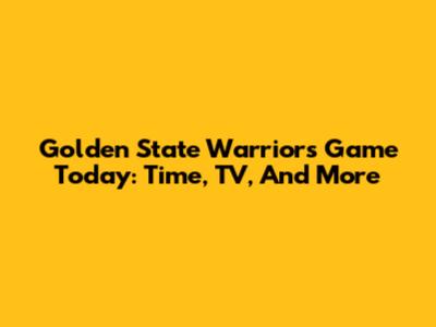 Golden State Warriors Game Today: Time, TV, And More