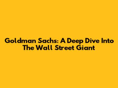 Goldman Sachs: A Deep Dive Into The Wall Street Giant