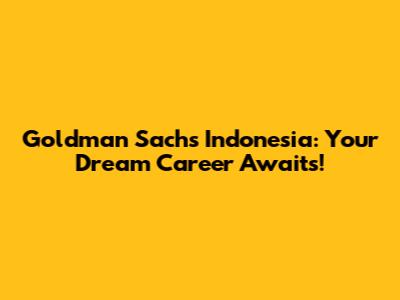Goldman Sachs Indonesia: Your Dream Career Awaits!