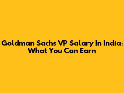 Goldman Sachs VP Salary In India: What You Can Earn